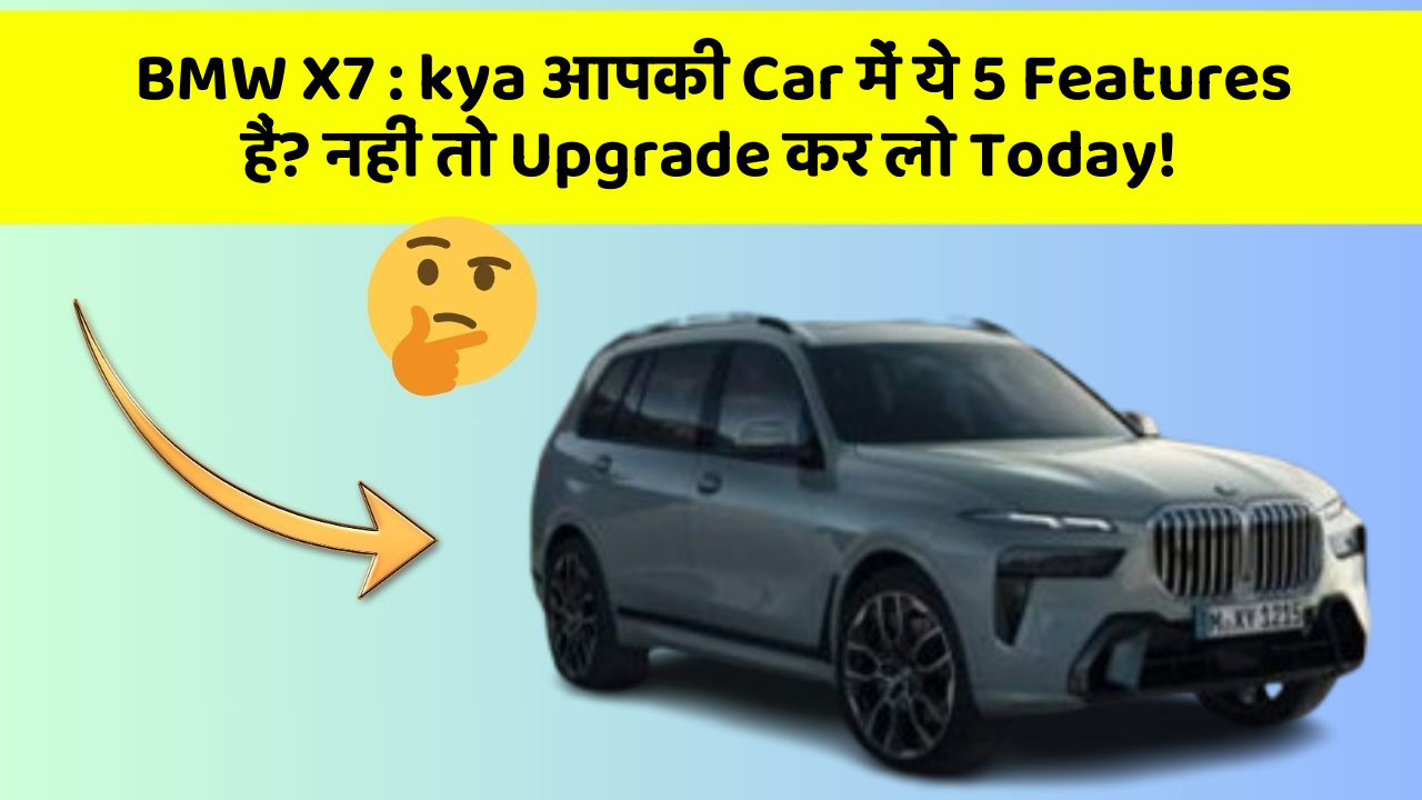 BMW X7: kya आपकी Car में ये 5 Features हैं? नहीं तो Upgrade कर लो Today!