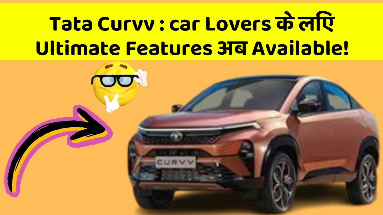 Tata Curvv: car Lovers के लिए Ultimate Features अब Available!