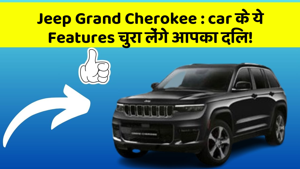 Jeep Grand Cherokee: car के ये Features चुरा लेंगे आपका दिल!