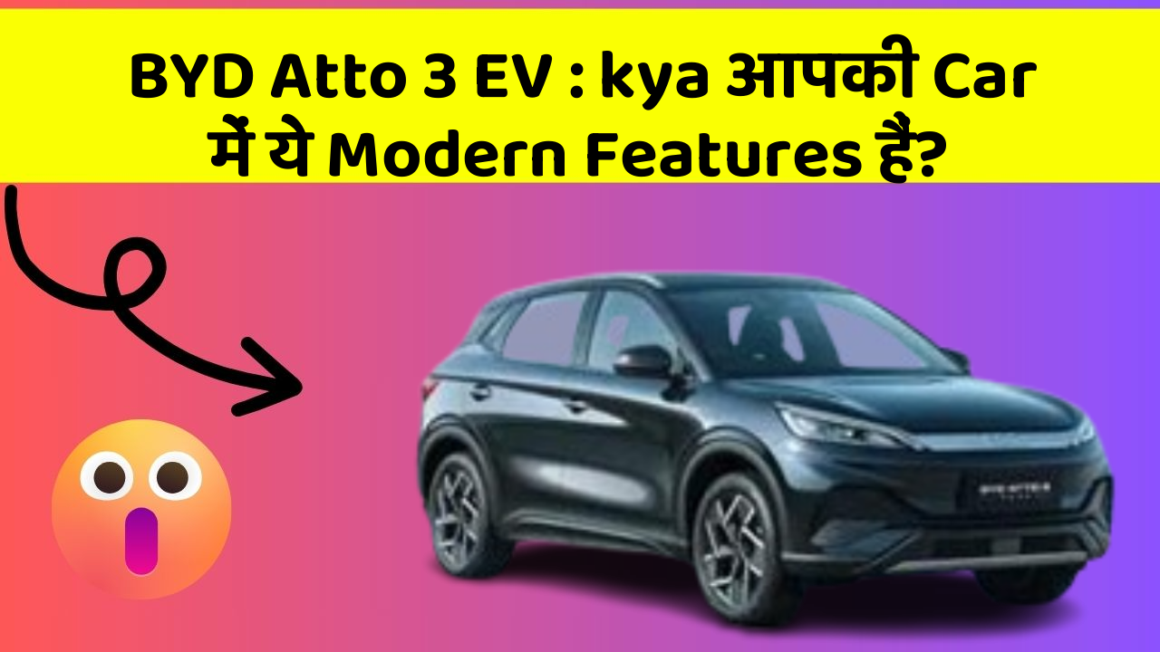 BYD Atto 3 EV: kya आपकी Car में ये Modern Features हैं?