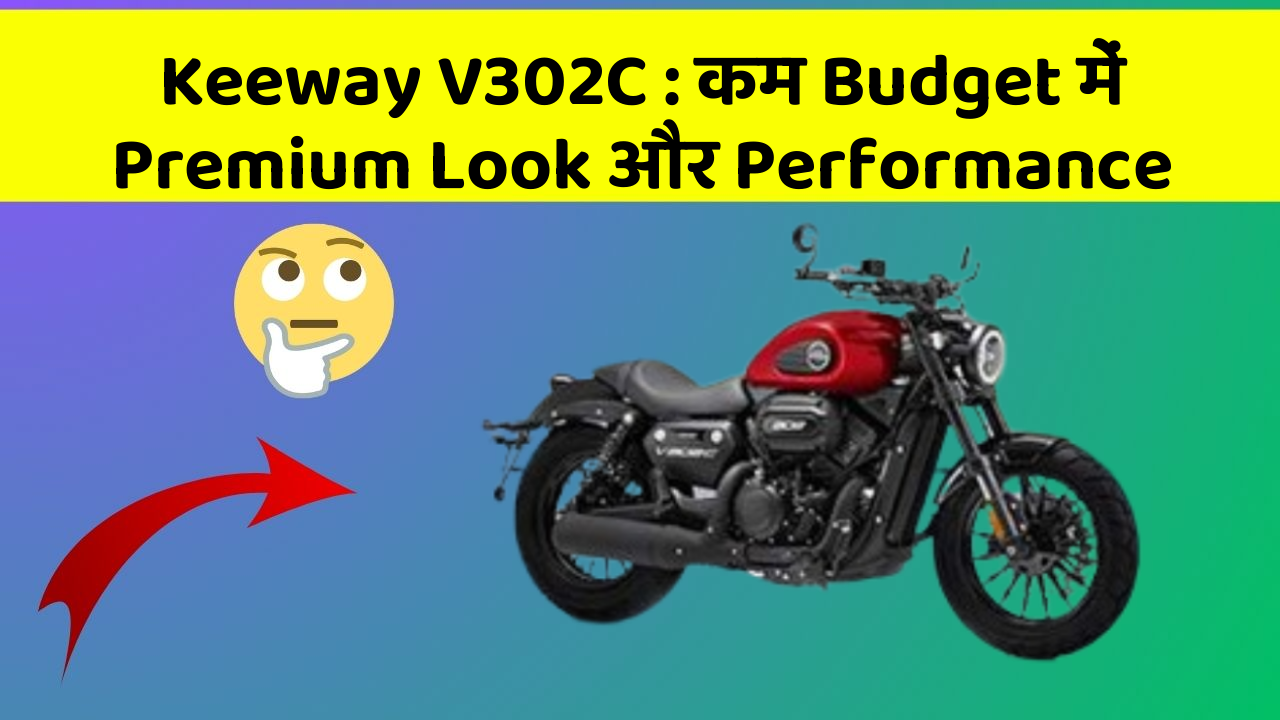 Keeway V302C : कम Budget में Premium Look और Performance