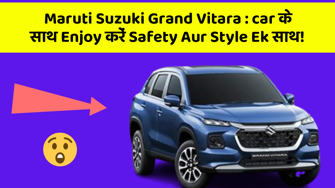 Maruti Suzuki Grand Vitara : car के साथ Enjoy करें Safety Aur Style Ek साथ!