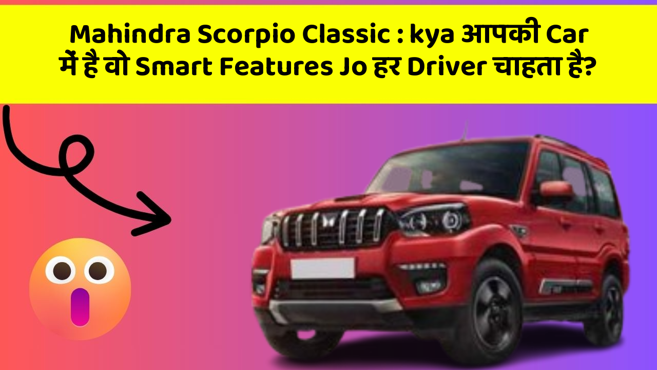 Mahindra Scorpio Classic : kya आपकी Car में है वो Smart Features Jo हर Driver चाहता है?