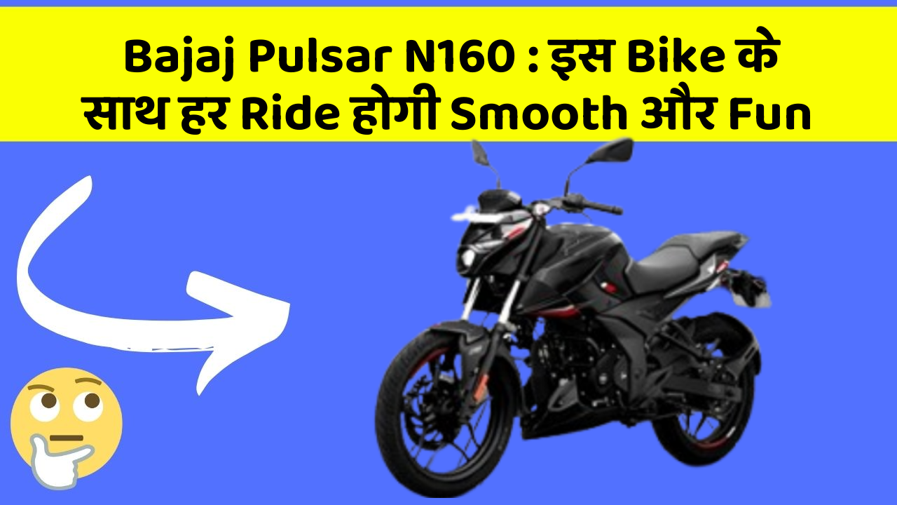 Bajaj Pulsar N160: इस Bike के साथ हर Ride होगी Smooth और Fun