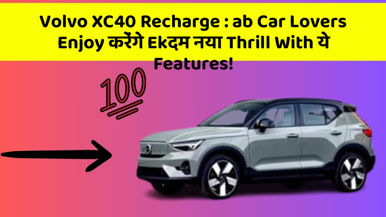 Volvo XC40 Recharge:ab Car Lovers Enjoy करेंगे Ekदम नया Thrill With ये Features!