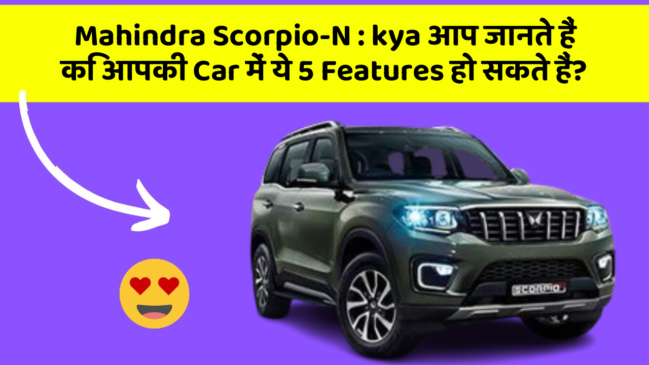 Mahindra Scorpio-N: kya आप जानते हैं कि आपकी Car में ये 5 Features हो सकते हैं?