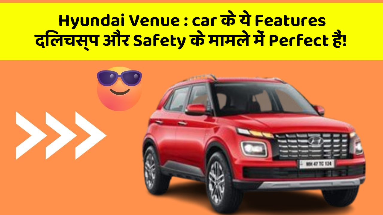 Hyundai Venue: car के ये Features दिलचस्प और Safety के मामले में Perfect हैं!