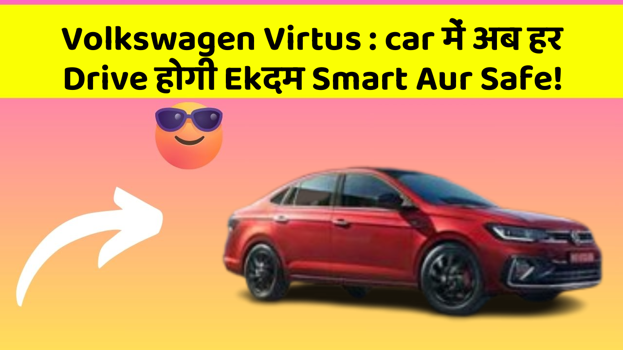 Volkswagen Virtus : car में अब हर Drive होगी Ekदम Smart Aur Safe!