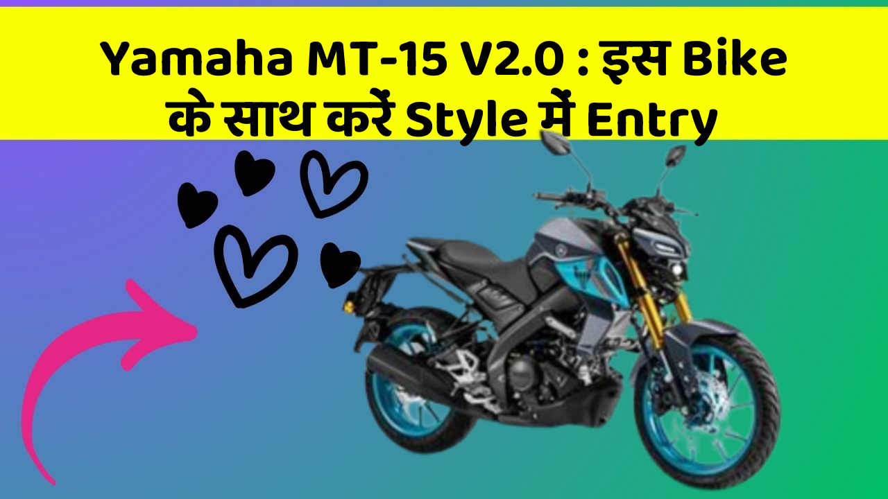 Yamaha MT-15 V2.0: इस Bike के साथ करें Style में Entry