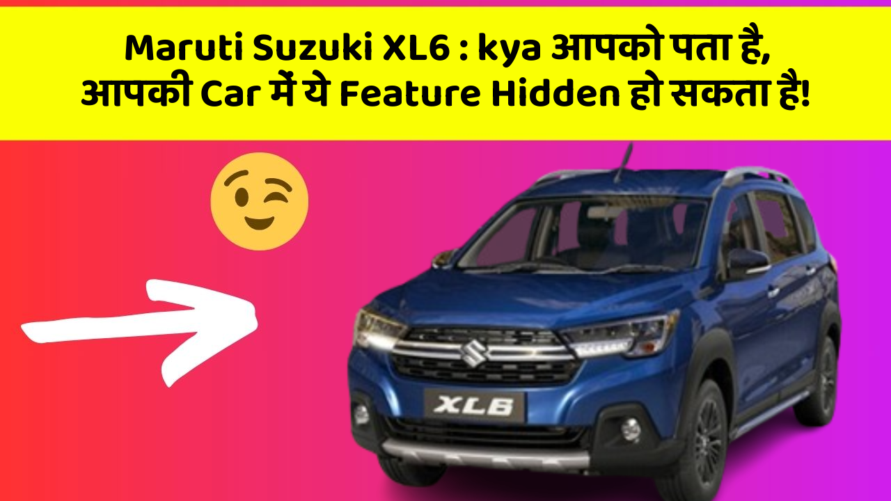 Maruti Suzuki XL6: kya आपको पता है, आपकी Car में ये Feature Hidden हो सकता है!