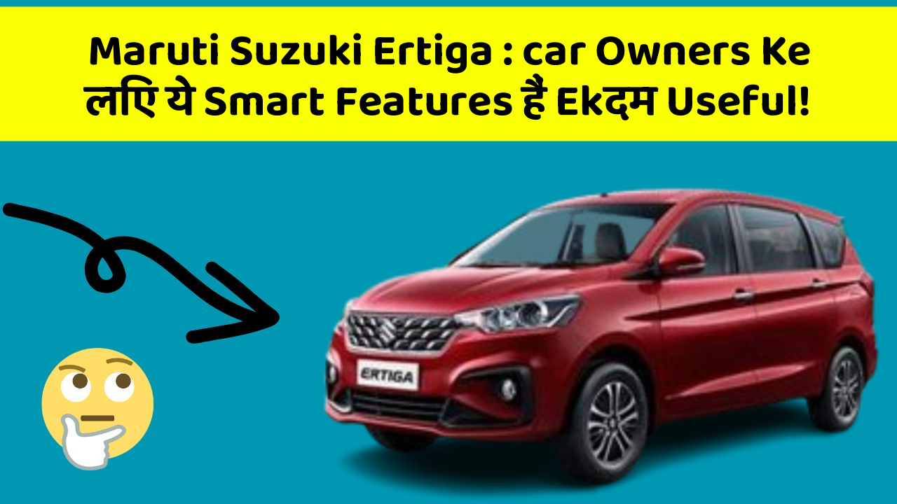 Maruti Suzuki Ertiga : car Owners Ke लिए ये Smart Features हैं Ekदम Useful!