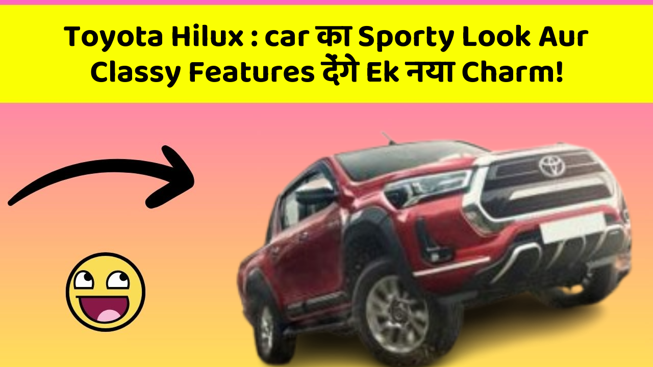 Toyota Hilux: car का Sporty Look Aur Classy Features देंगे Ek नया Charm!