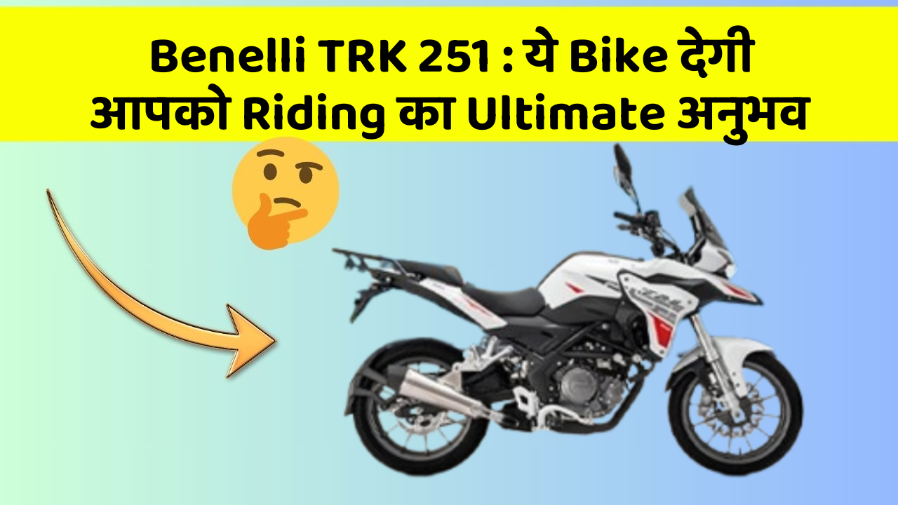 Benelli TRK 251 : ये Bike देगी आपको Riding का Ultimate अनुभव