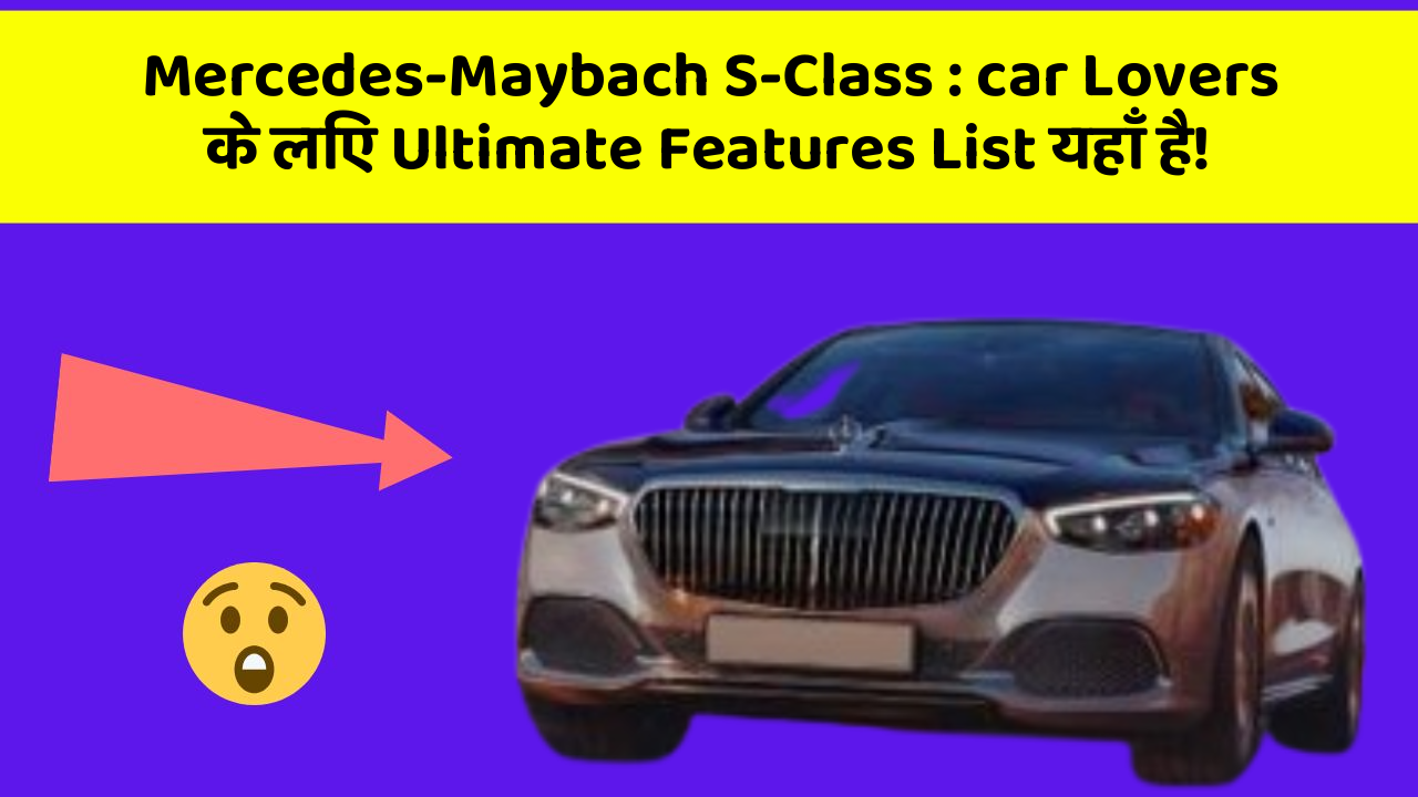 Mercedes-Maybach S-Class: car Lovers के लिए Ultimate Features List यहाँ है!