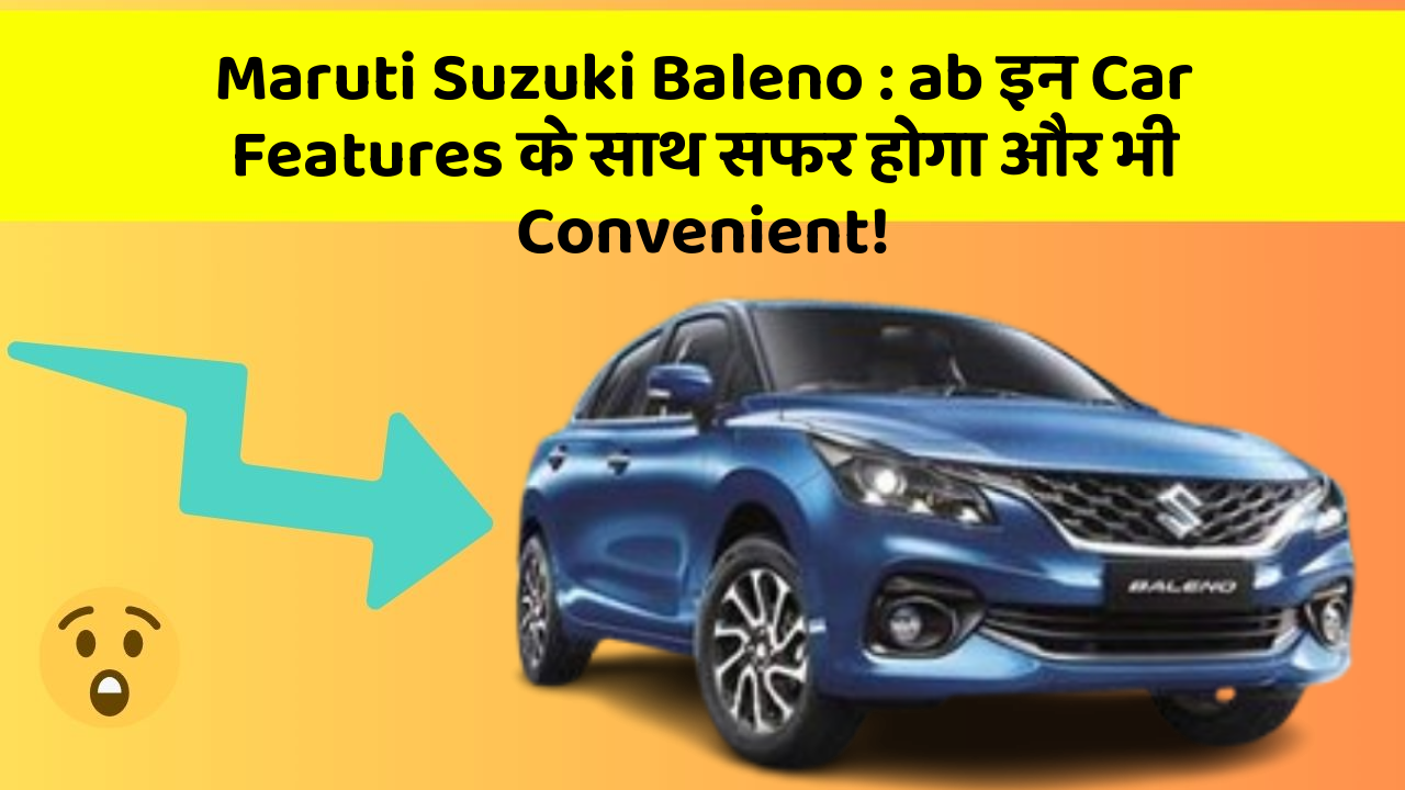 Maruti Suzuki Baleno: ab इन Car Features के साथ सफर होगा और भी Convenient!