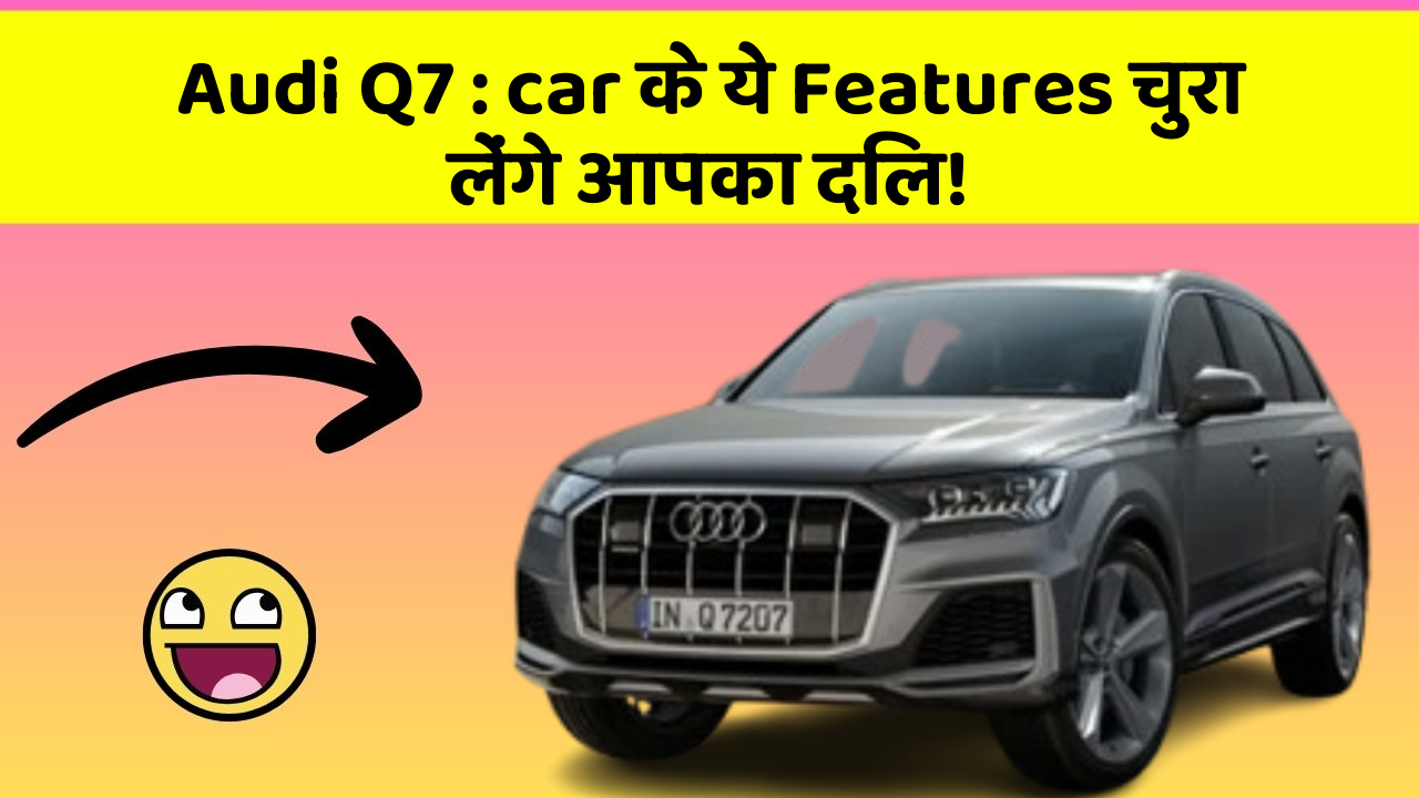 Audi Q7 : car के ये Features चुरा लेंगे आपका दिल!