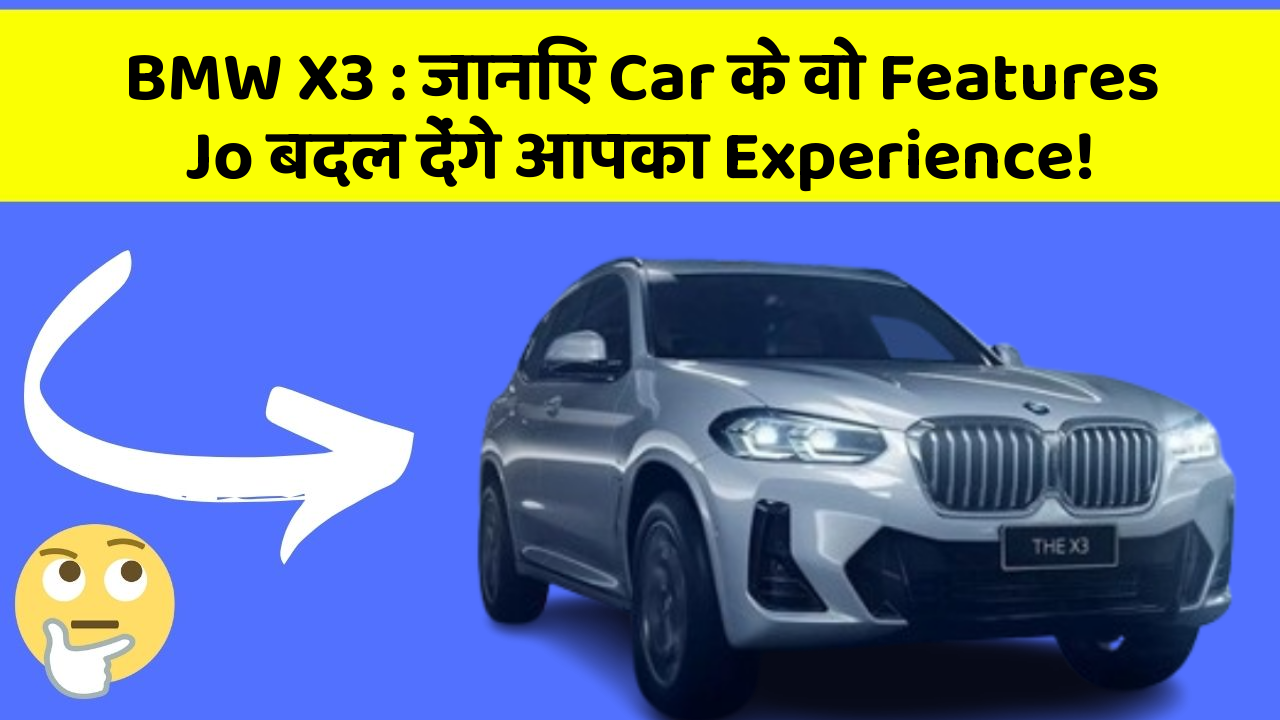 BMW X3: जानिए Car के वो Features Jo बदल देंगे आपका Experience!