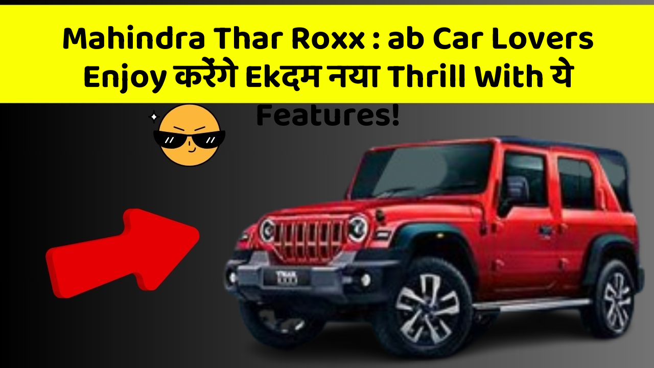 Mahindra Thar Roxx: ab Car Lovers Enjoy करेंगे Ekदम नया Thrill With ये Features!