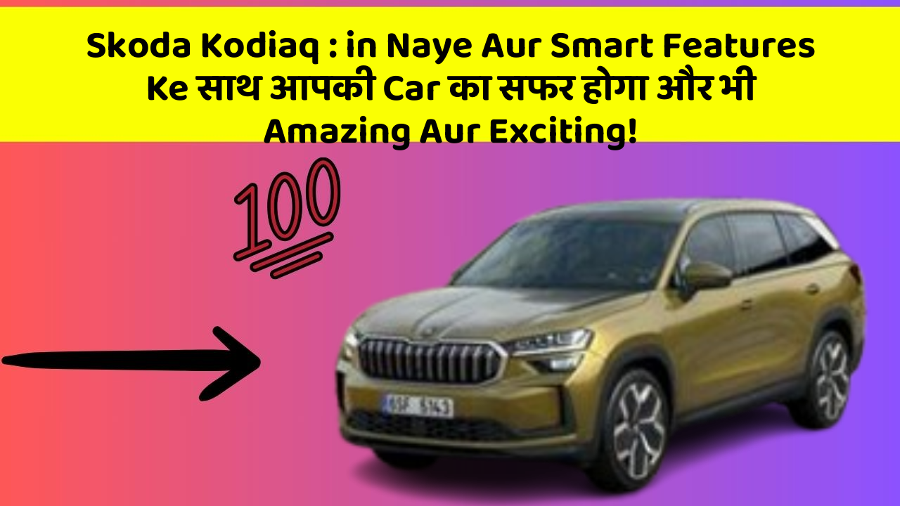 Skoda Kodiaq: in Naye Aur Smart Features Ke साथ आपकी Car का सफर होगा और भी Amazing Aur Exciting!