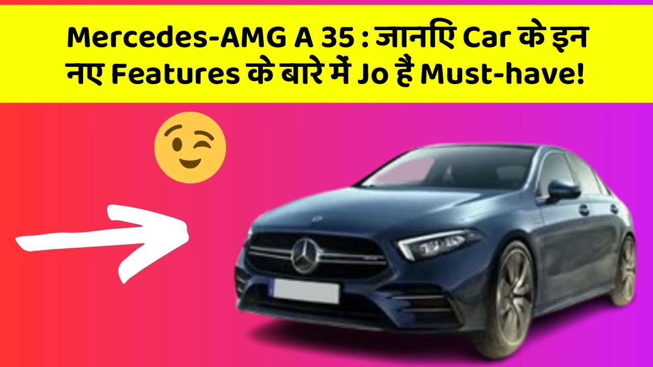 Mercedes-AMG A 35: जानिए Car के इन नए Features के बारे में Jo हैं Must-have!