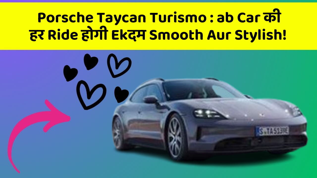 Porsche Taycan Turismo: ab Car की हर Ride होगी Ekदम Smooth Aur Stylish!