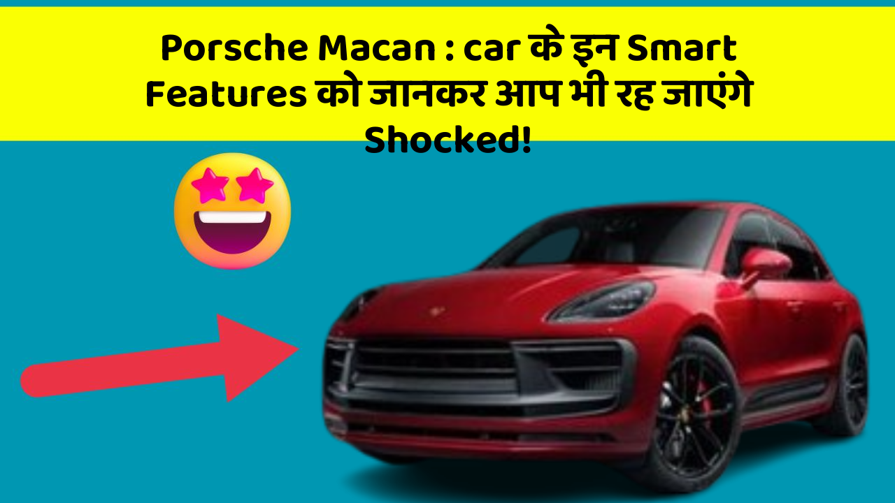 Porsche Macan: car के इन Smart Features को जानकर आप भी रह जाएंगे Shocked!