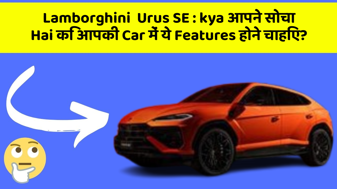 Lamborghini  Urus SE: kya आपने सोचा Hai कि आपकी Car में ये Features होने चाहिए?