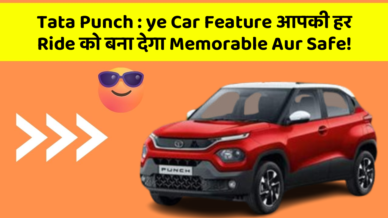 Tata Punch: ye Car Feature आपकी हर Ride को बना देगा Memorable Aur Safe!