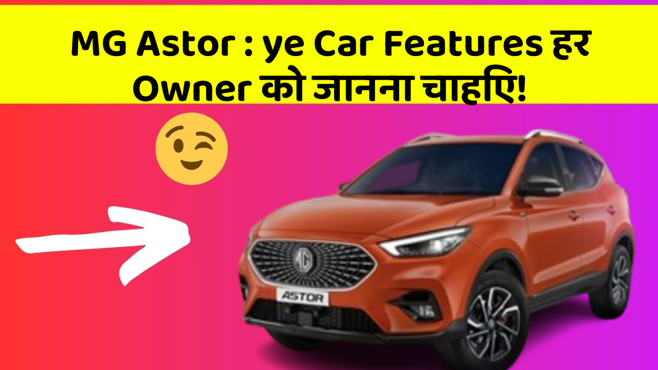 MG Astor : ye Car Features हर Owner को जानना चाहिए!