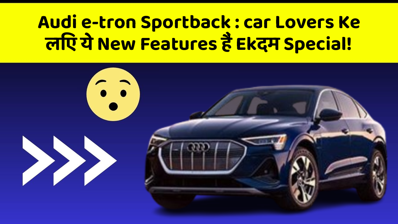 Audi e-tron Sportback: car Lovers Ke लिए ये New Features हैं Ekदम Special!