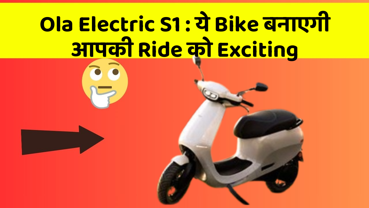 Ola Electric S1 : ये Bike बनाएगी आपकी Ride को Exciting