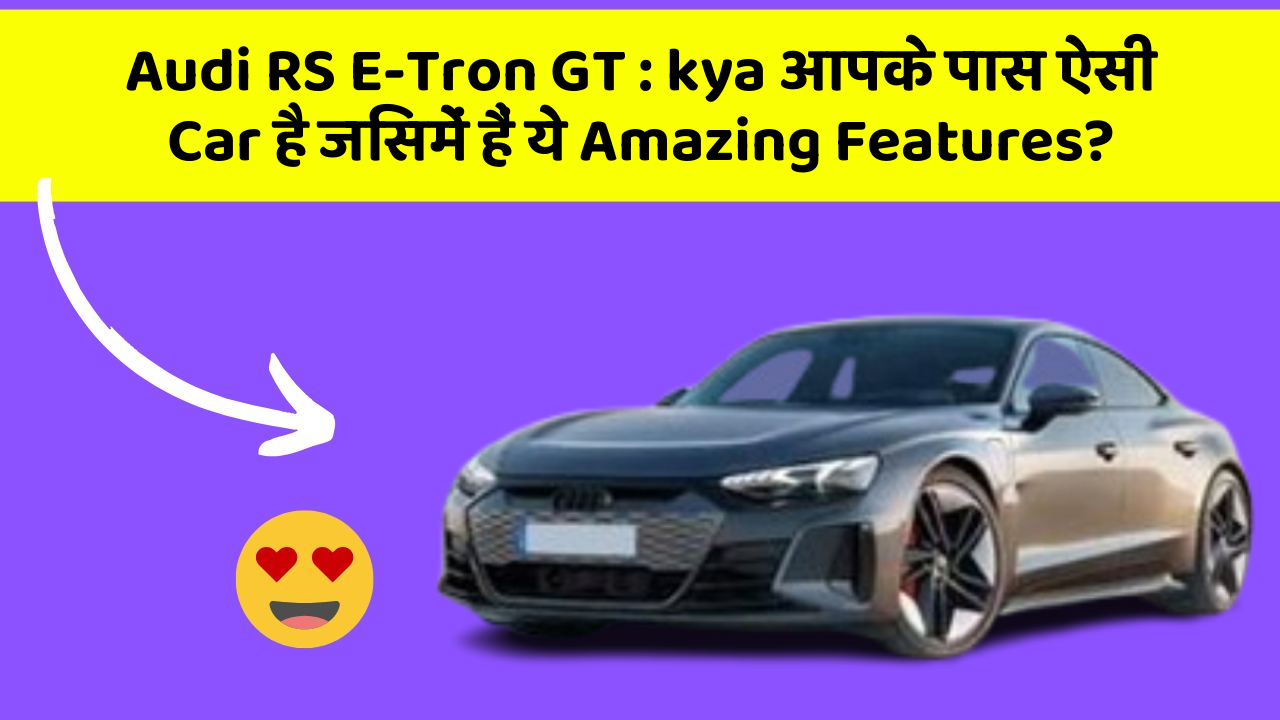 Audi RS E-Tron GT:kya आपके पास ऐसी Car है जिसमें हैं ये Amazing Features?