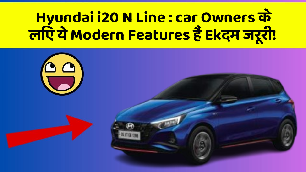 Hyundai i20 N Line: car Owners के लिए ये Modern Features हैं Ekदम जरूरी!