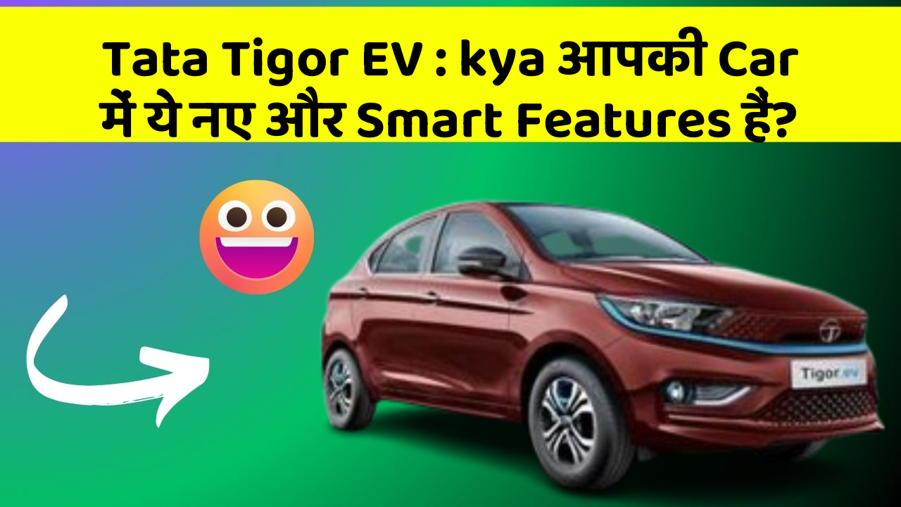 Tata Tigor EV : kya आपकी Car में ये नए और Smart Features हैं?