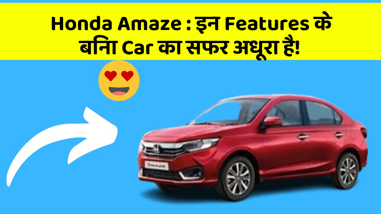 Honda Amaze: इन Features के बिना Car का सफर अधूरा है!