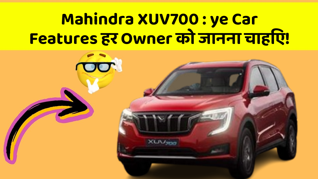 Mahindra XUV700: ye Car Features हर Owner को जानना चाहिए!