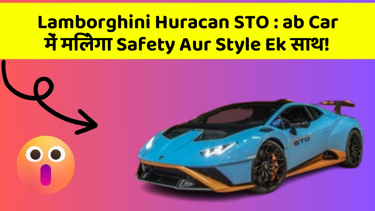 Lamborghini Huracan STO : ab Car में मिलेगा Safety Aur Style Ek साथ!