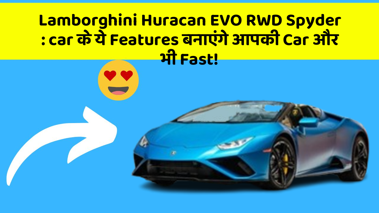 Lamborghini Huracan EVO RWD Spyder: car के ये Features बनाएंगे आपकी Car और भी Fast!
