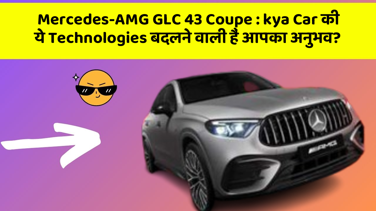 Mercedes-AMG GLC 43 Coupe: kya Car की ये Technologies बदलने वाली हैं आपका अनुभव?