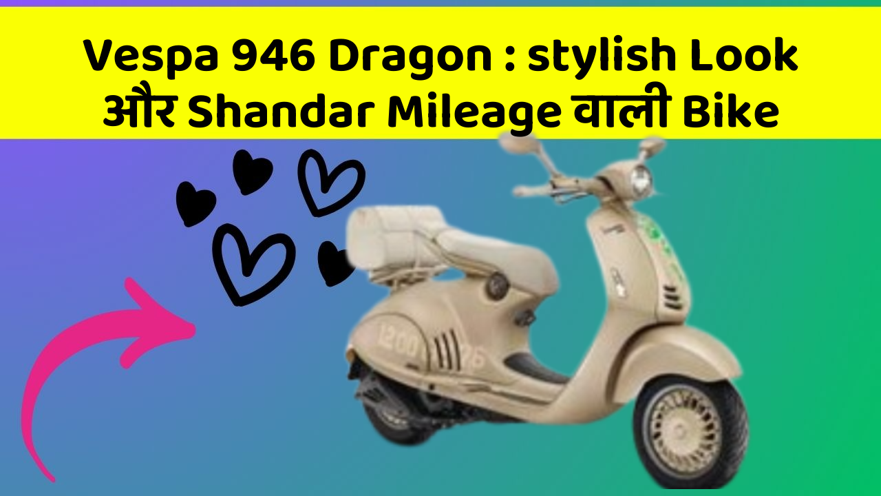 Vespa 946 Dragon: stylish Look और Shandar Mileage वाली Bike