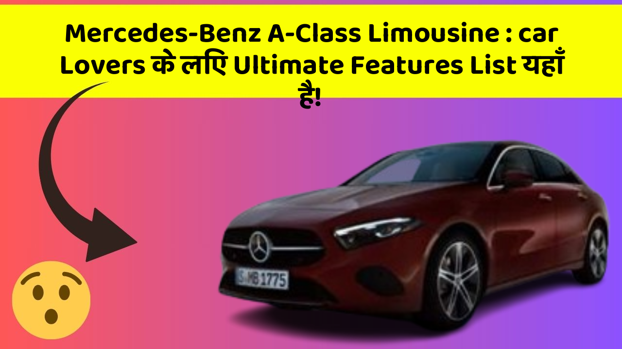 Mercedes-Benz A-Class Limousine : car Lovers के लिए Ultimate Features List यहाँ है!