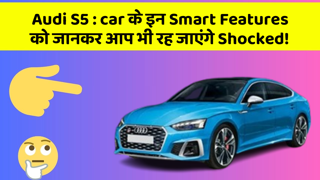 Audi S5 : car के इन Smart Features को जानकर आप भी रह जाएंगे Shocked!