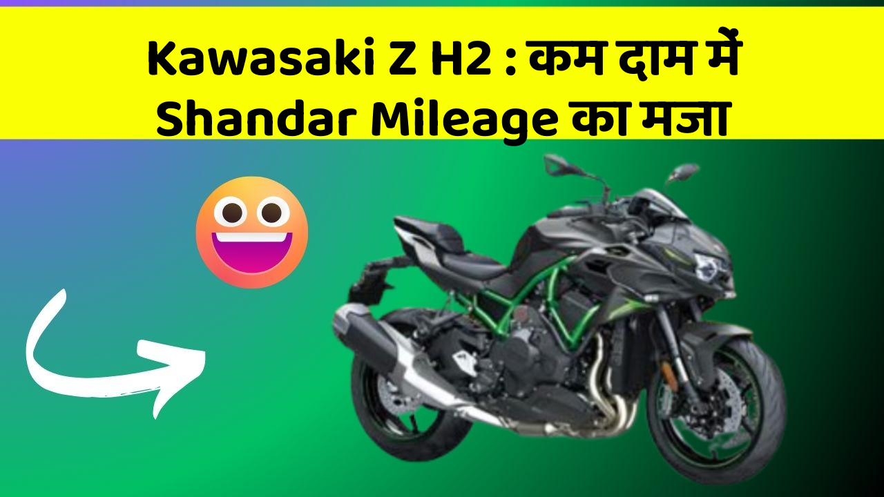 Kawasaki Z H2: कम दाम में Shandar Mileage का मजा