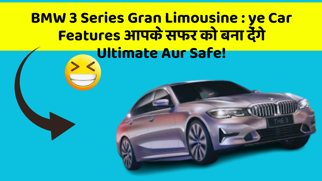 BMW 3 Series Gran Limousine:ye Car Features आपके सफर को बना देंगे Ultimate Aur Safe!