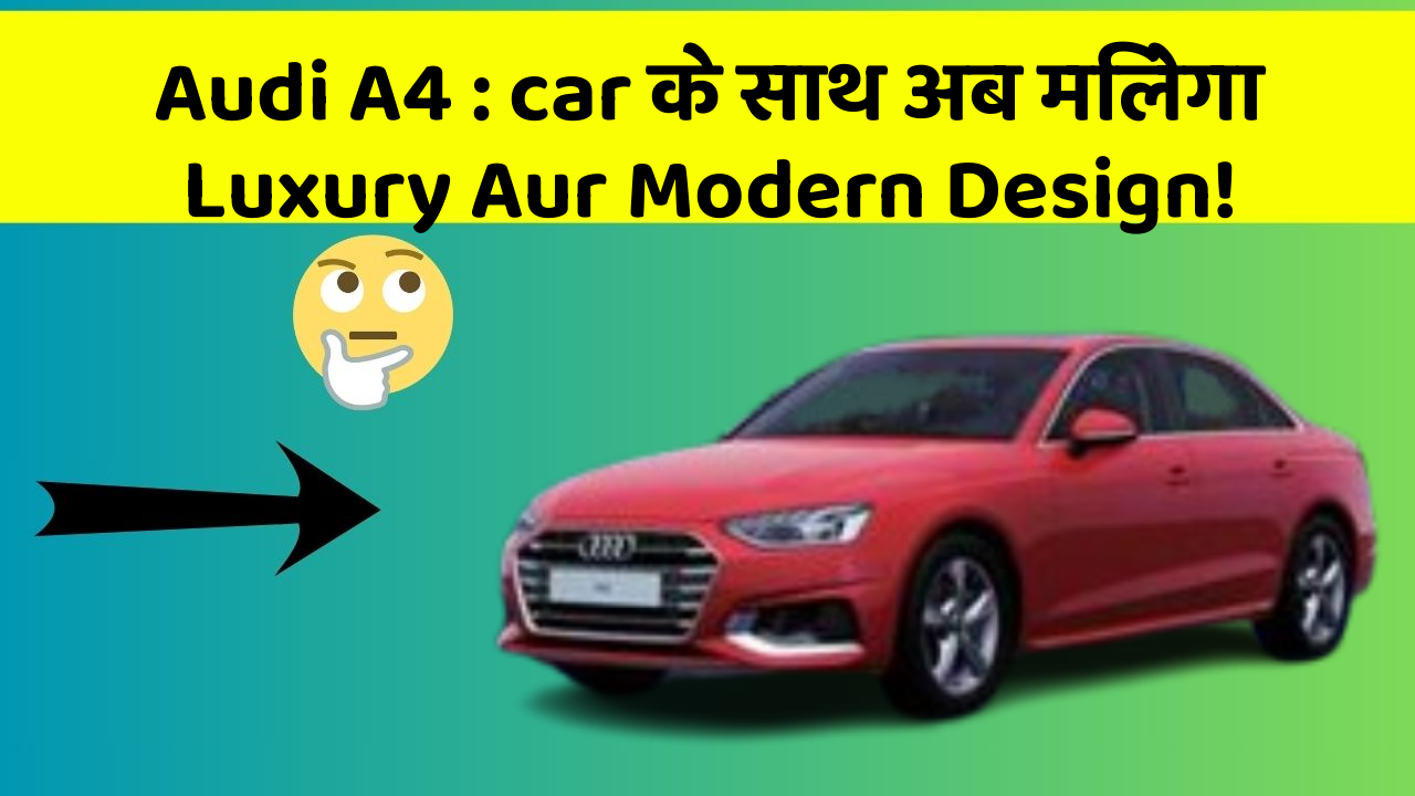 Audi A4 : car के साथ अब मिलेगा Luxury Aur Modern Design!