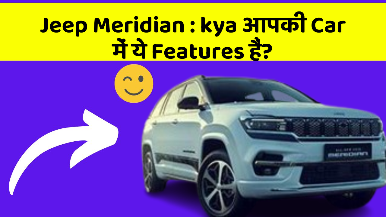 Jeep Meridian: kya आपकी Car में ये Features हैं?