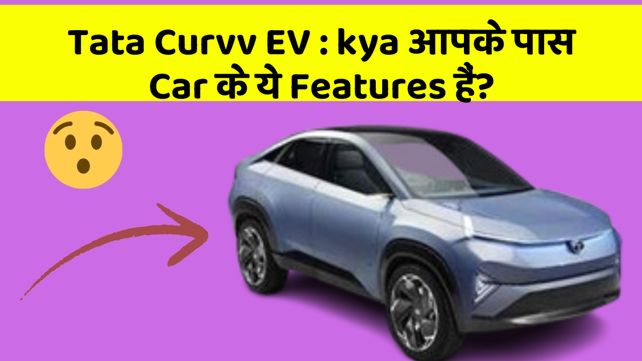 Tata Curvv EV:kya आपके पास Car के ये Features हैं?