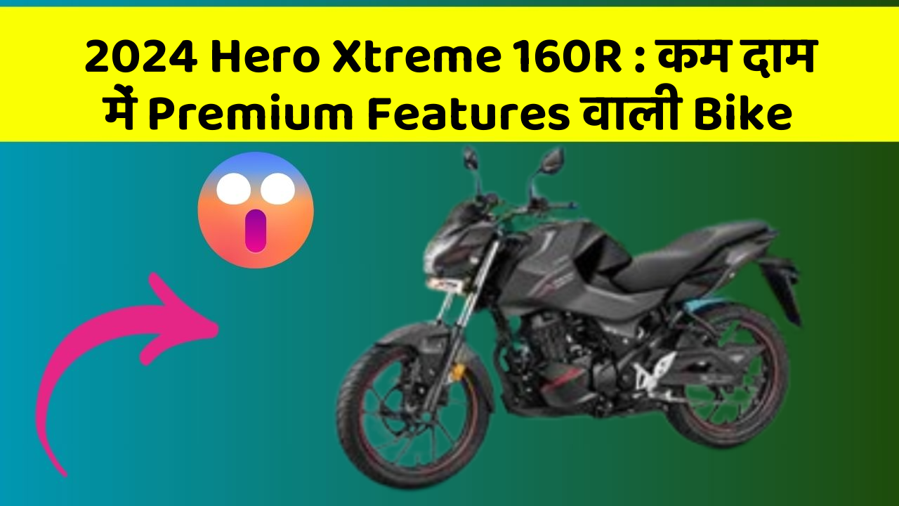 2024 Hero Xtreme 160R: कम दाम में Premium Features वाली Bike