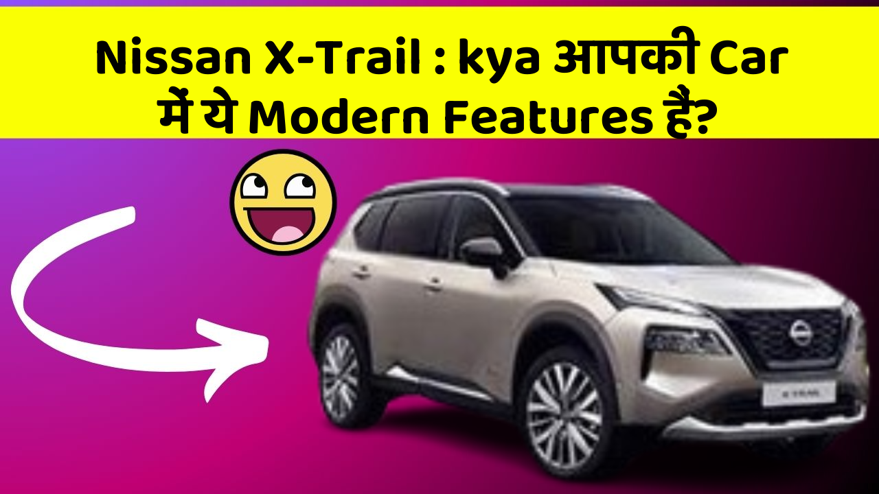 Nissan X-Trail : kya आपकी Car में ये Modern Features हैं?