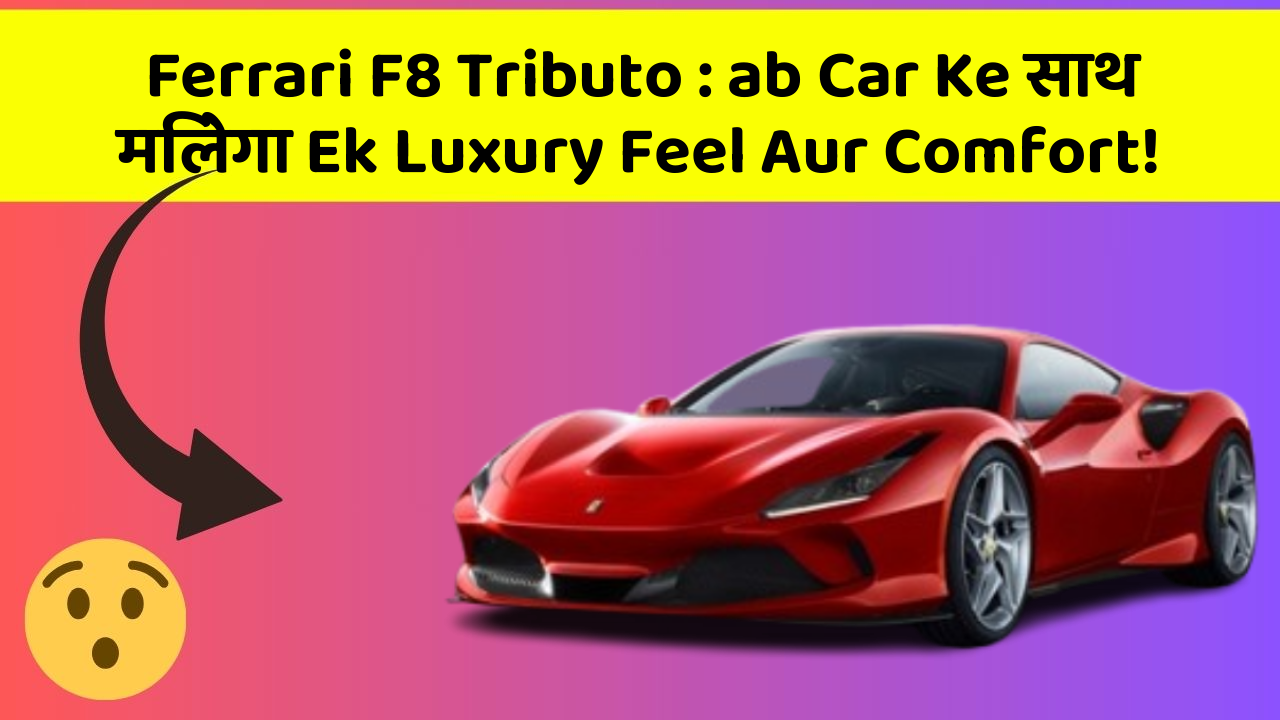 Ferrari F8 Tributo: ab Car Ke साथ मिलेगा Ek Luxury Feel Aur Comfort!